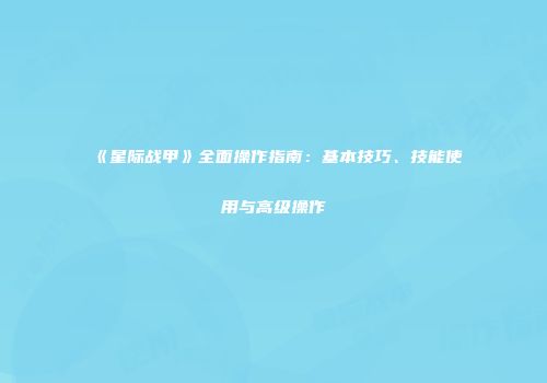 《星际战甲》全面操作指南：基本技巧、技能使用与高级操作