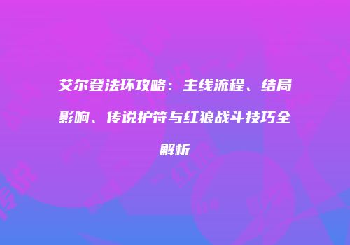 艾尔登法环攻略：主线流程、结局影响、传说护符与红狼战斗技巧全解析