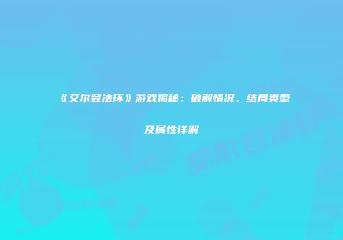 《艾尔登法环》游戏揭秘：破解情况、结局类型及属性详解