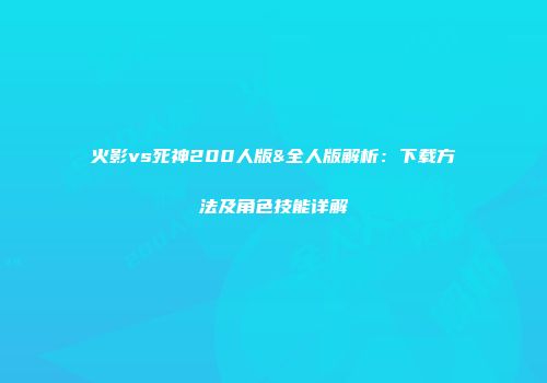火影vs死神200人版&全人版解析：下载方法及角色技能详解
