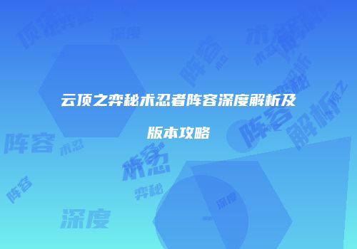 云顶之弈秘术忍者阵容深度解析及版本攻略