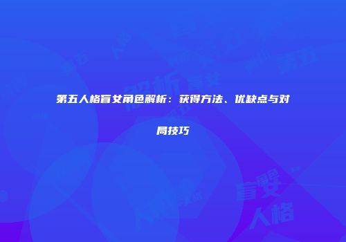 第五人格盲女角色解析：获得方法、优缺点与对局技巧