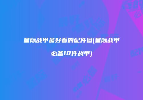 星际战甲最好看的配件图(星际战甲必备10件战甲)