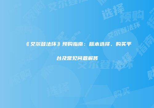 《艾尔登法环》预购指南：版本选择、购买平台及常见问题解答