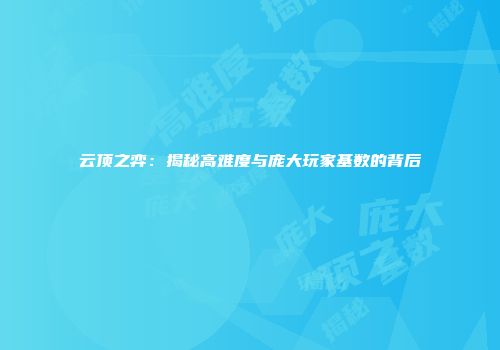 云顶之弈：揭秘高难度与庞大玩家基数的背后