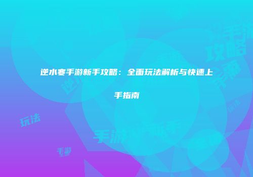逆水寒手游新手攻略：全面玩法解析与快速上手指南