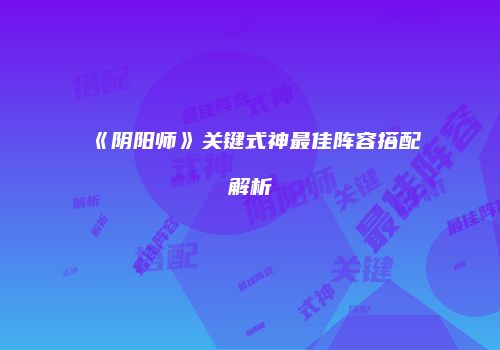 《阴阳师》关键式神最佳阵容搭配解析