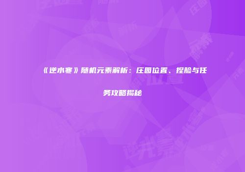 《逆水寒》随机元素解析：庄园位置、捏脸与任务攻略揭秘