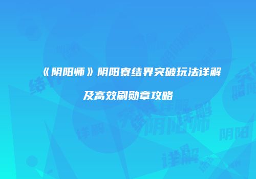 《阴阳师》阴阳寮结界突破玩法详解及高效刷勋章攻略