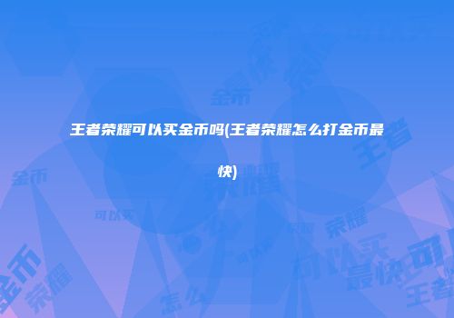 王者荣耀可以买金币吗(王者荣耀怎么打金币最快)