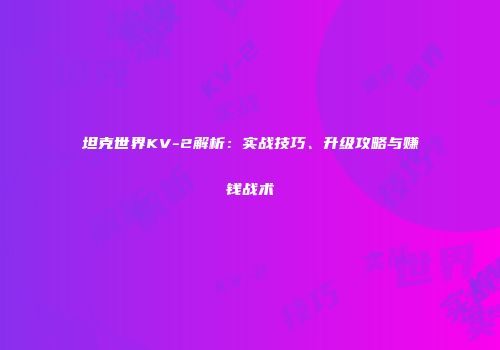 坦克世界KV-2解析：实战技巧、升级攻略与赚钱战术