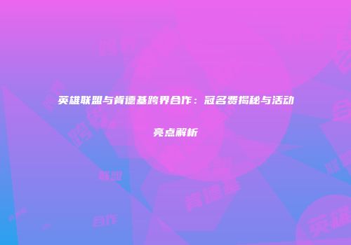 英雄联盟与肯德基跨界合作：冠名费揭秘与活动亮点解析