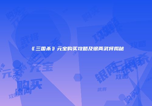 《三国杀》元宝购买攻略及银两武将揭秘