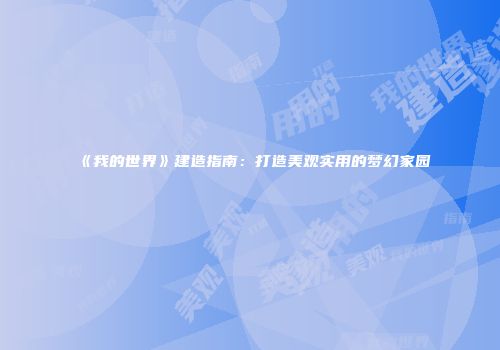 《我的世界》建造指南：打造美观实用的梦幻家园