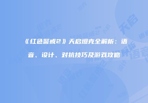 《红色警戒2》天启坦克全解析：语音、设计、对抗技巧及游戏攻略