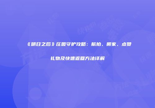 《明日之后》庄园守护攻略：航拍、搬家、点赞礼物及快速返回方法详解