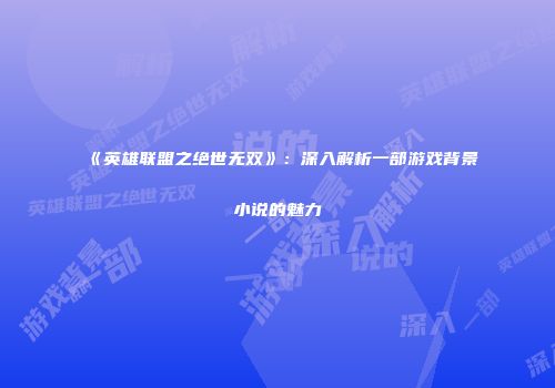 《英雄联盟之绝世无双》：深入解析一部游戏背景小说的魅力