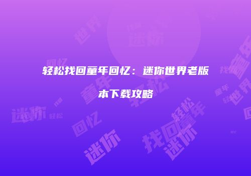 轻松找回童年回忆：迷你世界老版本下载攻略