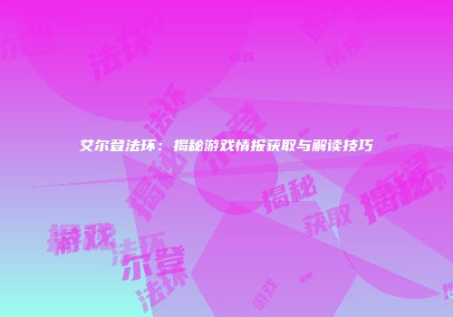 艾尔登法环：揭秘游戏情报获取与解读技巧