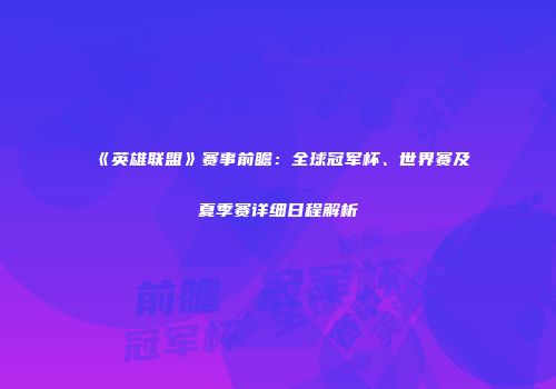 《英雄联盟》赛事前瞻：全球冠军杯、世界赛及夏季赛详细日程解析