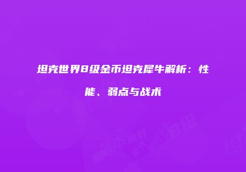 坦克世界8级金币坦克犀牛解析：性能、弱点与战术