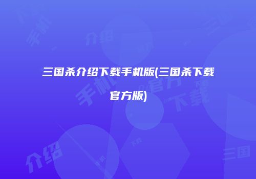 三国杀介绍下载手机版(三国杀下载官方版)