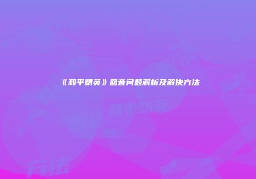 《和平精英》回音问题解析及解决方法