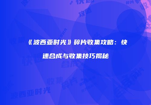 《波西亚时光》碎片收集攻略：快速合成与收集技巧揭秘