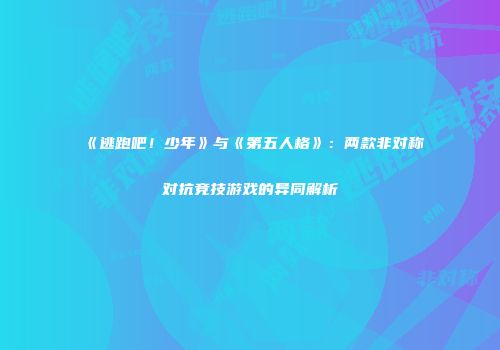 《逃跑吧！少年》与《第五人格》：两款非对称对抗竞技游戏的异同解析
