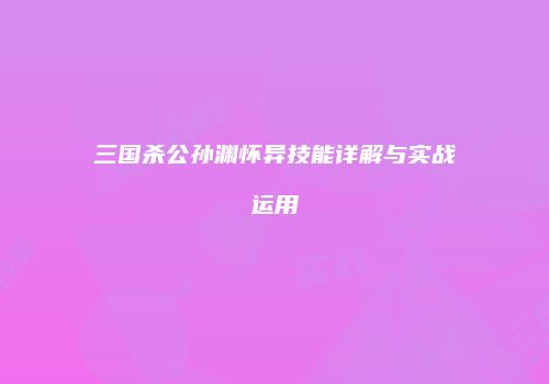 三国杀公孙渊怀异技能详解与实战运用