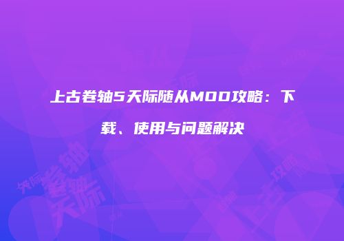 上古卷轴5天际随从MOD攻略：下载、使用与问题解决
