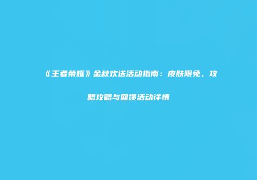 《王者荣耀》金秋欢送活动指南：皮肤限免、攻略攻略与回馈活动详情