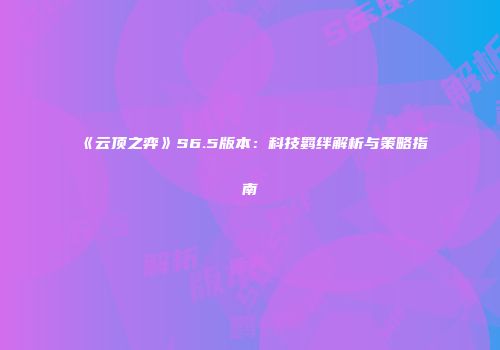 《云顶之弈》S6.5版本：科技羁绊解析与策略指南
