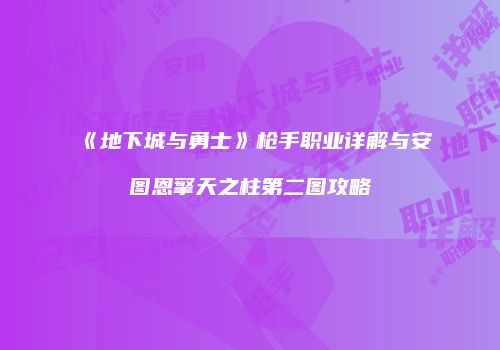 《地下城与勇士》枪手职业详解与安图恩擎天之柱第二图攻略