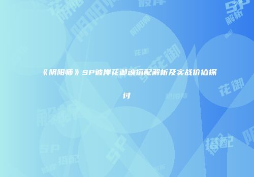 《阴阳师》SP彼岸花御魂搭配解析及实战价值探讨