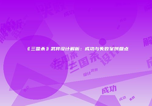 《三国杀》武将设计解析：成功与失败案例盘点