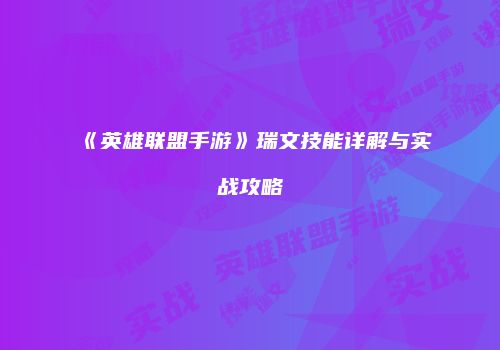 《英雄联盟手游》瑞文技能详解与实战攻略