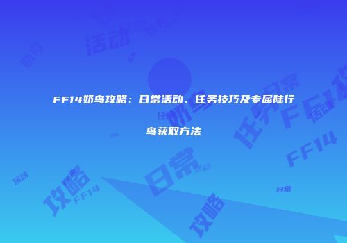 FF14奶鸟攻略：日常活动、任务技巧及专属陆行鸟获取方法