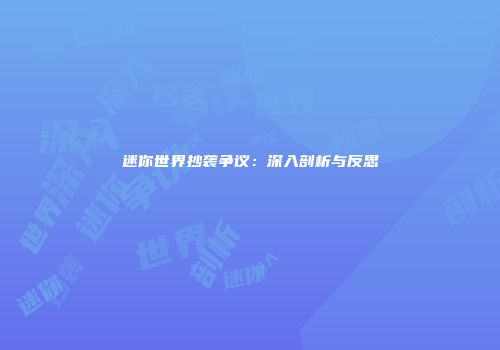 迷你世界抄袭争议：深入剖析与反思