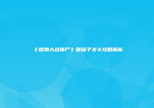 《植物大战僵尸》砸罐子关卡攻略解析
