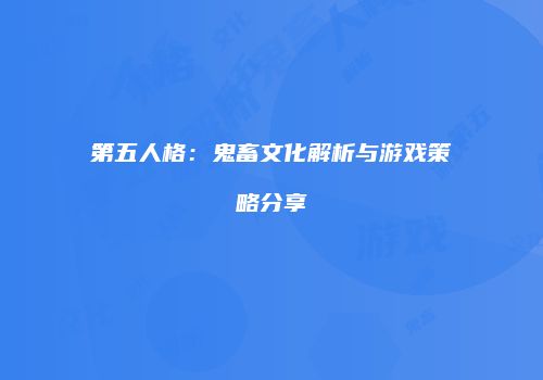 第五人格：鬼畜文化解析与游戏策略分享