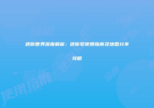 迷你世界深度解析：迷你号使用指南及地图分享攻略