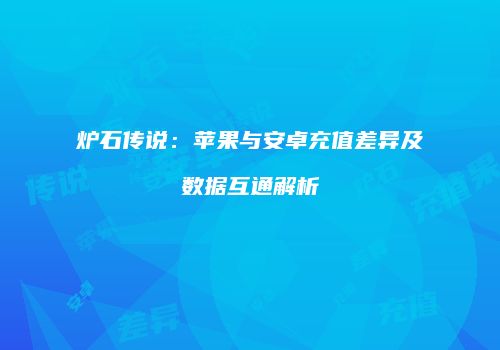 炉石传说：苹果与安卓充值差异及数据互通解析