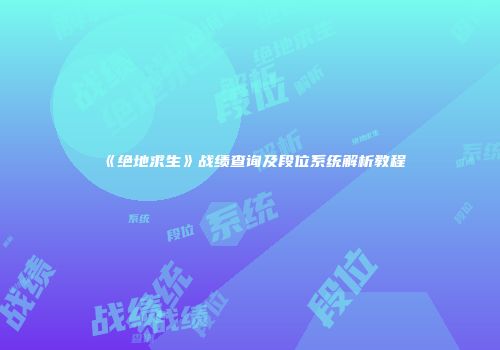 《绝地求生》战绩查询及段位系统解析教程