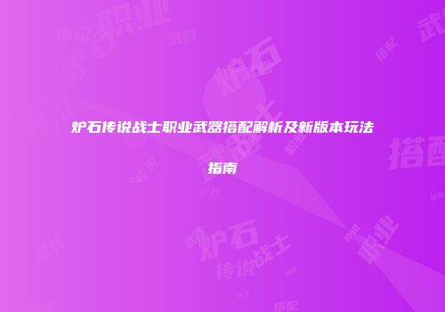 炉石传说战士职业武器搭配解析及新版本玩法指南
