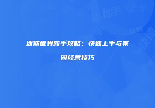 迷你世界新手攻略：快速上手与家园经营技巧