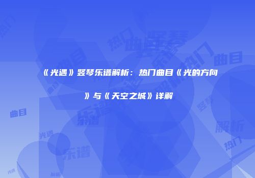《光遇》竖琴乐谱解析：热门曲目《光的方向》与《天空之城》详解