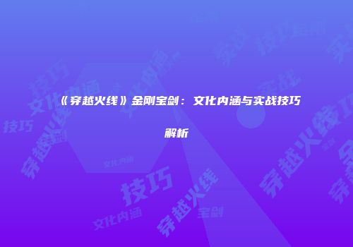 《穿越火线》金刚宝剑：文化内涵与实战技巧解析