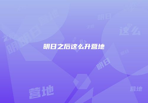 明日之后这么升营地