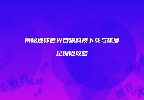 揭秘迷你世界自爆科技下载与侏罗纪探险攻略